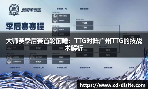 大师赛季后赛首轮前瞻：TTG对阵广州TTG的技战术解析